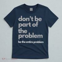 Don't Be Part Of The Problem Be The Entire Problem Funny T-Shirt thumb 5