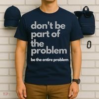 Don't Be Part Of The Problem Be The Entire Problem Funny T-Shirt thumb 6