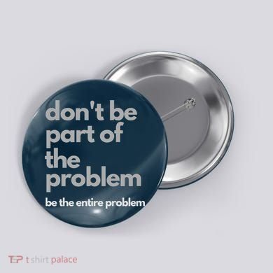 Don't Be Part Of The Problem Be The Entire Problem Funny Button