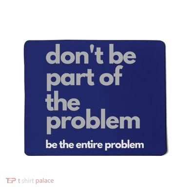 Don't Be Part Of The Problem Be The Entire Problem Funny Mousepad