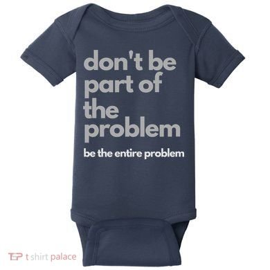 Don't Be Part Of The Problem Be The Entire Problem Funny Baby Bodysuit
