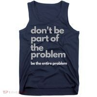 Don't Be Part Of The Problem Be The Entire Problem Funny Tank Top thumb 0