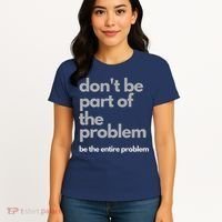 Don't Be Part Of The Problem Be The Entire Problem Funny Women's T-Shirt thumb 4