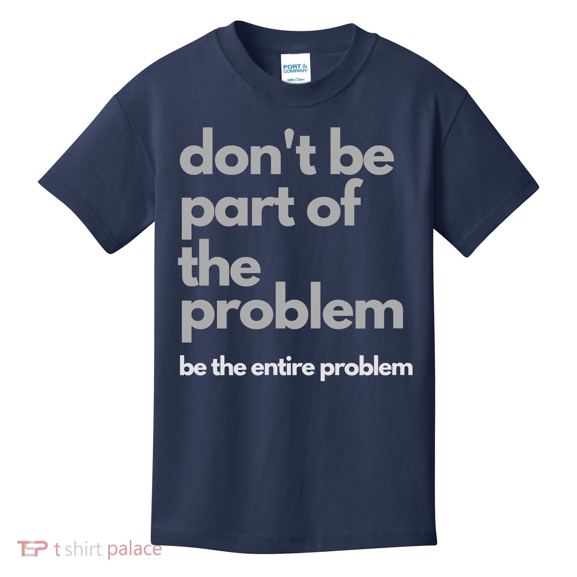 Don't Be Part Of The Problem Be The Entire Problem Funny Kids T-Shirt
