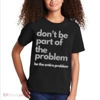 Don't Be Part Of The Problem Be The Entire Problem Funny Kids T-Shirt thumb 2