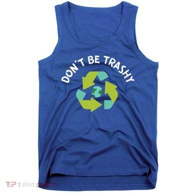 Don't Be Trashy Recycling Pun Environtalist Earth Day Cute Gift Tank Top