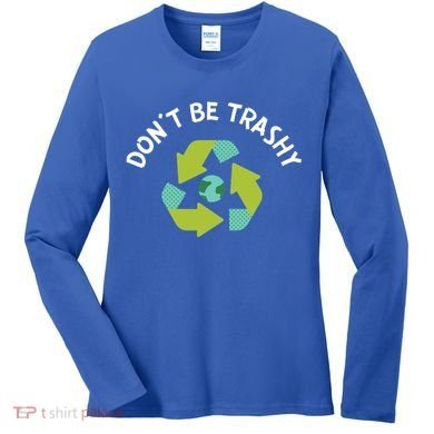 Don't Be Trashy Recycling Pun Environtalist Earth Day Cute Gift Women's Long Sleeve Shirt