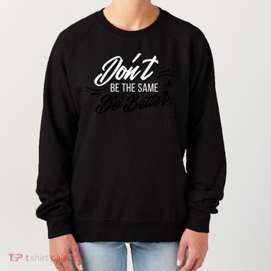 Don't Be The Same Be Better Inspiration Quote Women's Sweatshirt