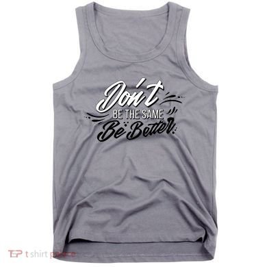 Don't Be The Same Be Better Inspiration Quote Tank Top