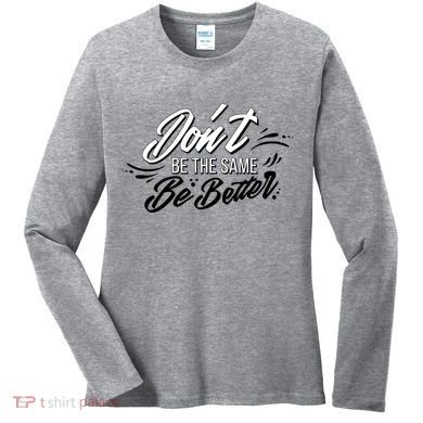 Don't Be The Same Be Better Inspiration Quote Women's Long Sleeve Shirt