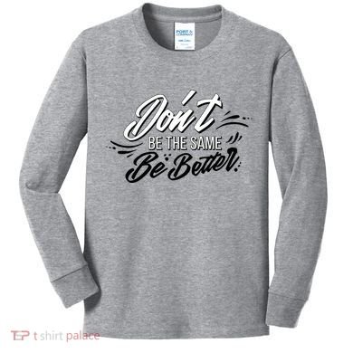 Don't Be The Same Be Better Inspiration Quote Kids Long Sleeve Shirt