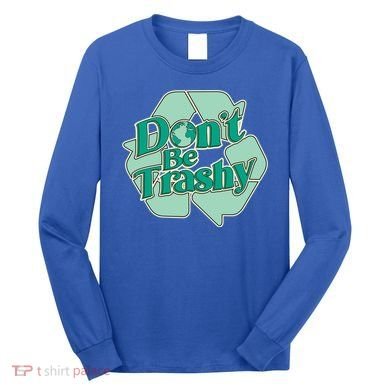 Don't Be Trashy Cool Gift Long Sleeve Shirt