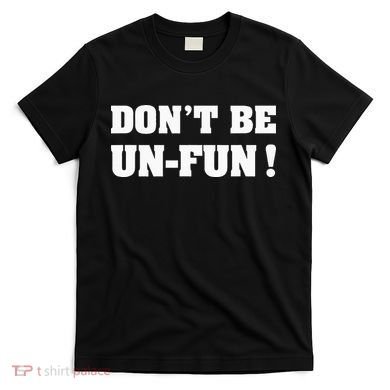 Don't Be Un-Fun! Motivational Positive Message Funny Saying T-Shirt