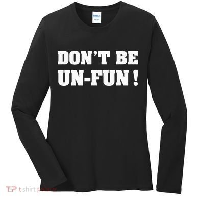 Don't Be Un-Fun! Motivational Positive Message Funny Saying Women's Long Sleeve Shirt