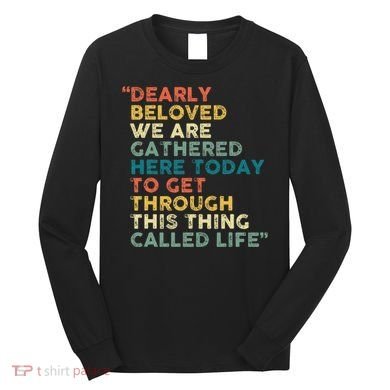 Dearly Beloved We Are Gathered Here Today To Get Through Long Sleeve Shirt