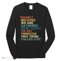 Dearly Beloved We Are Gathered Here Today To Get Through Long Sleeve Shirt thumb 0