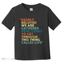 Dearly Beloved We Are Gathered Here Today To Get Through Toddler T-Shirt thumb 0