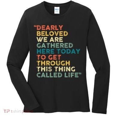 Dearly Beloved We Are Gathered Here Today To Get Through Women's Long Sleeve Shirt