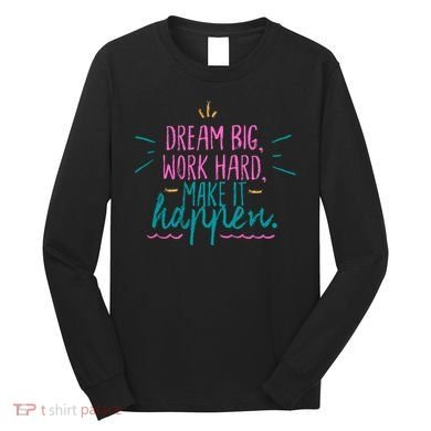 Dream Big Work Hard Make It Happen Quote Long Sleeve Shirt