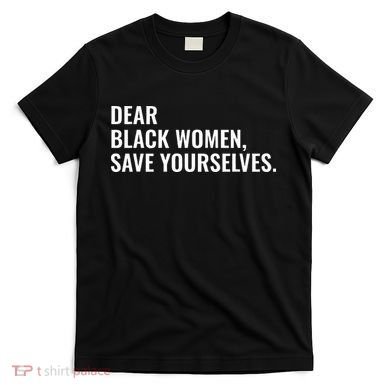 Dear Black Women Save Yourselves Motivation Quotes T-Shirt