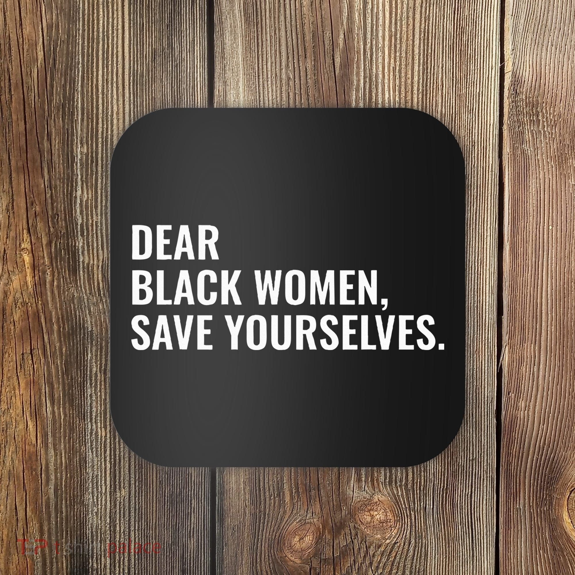 Dear Black Women Save Yourselves Motivation Quotes Coaster