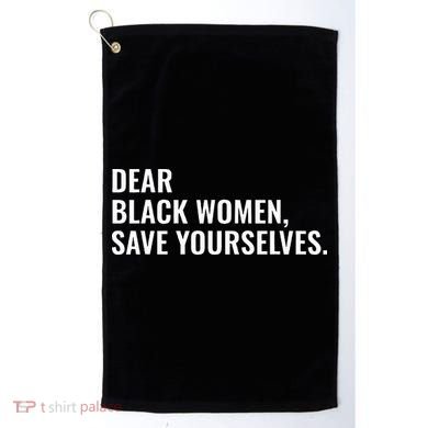 Dear Black Women Save Yourselves Motivation Quotes Golf Towel