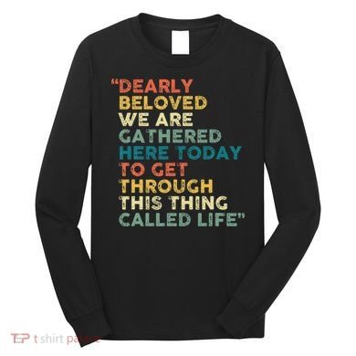 Dearly Beloved We Are Gathered Here Today To Get Through Long Sleeve Shirt