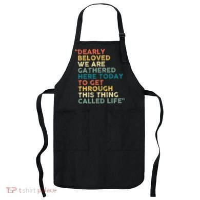 Dearly Beloved We Are Gathered Here Today To Get Through Apron