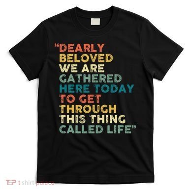 Dearly Beloved We Are Gathered Here Today To Get Through T-Shirt