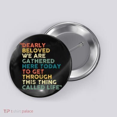 Dearly Beloved We Are Gathered Here Today To Get Through Button
