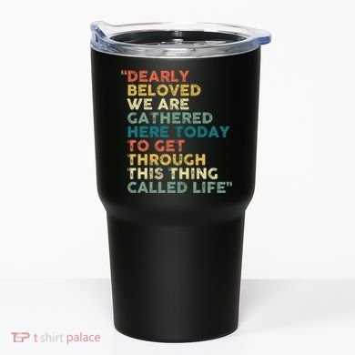 Dearly Beloved We Are Gathered Here Today To Get Through Tumbler