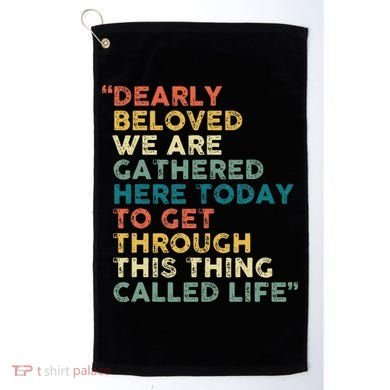 Dearly Beloved We Are Gathered Here Today To Get Through Golf Towel