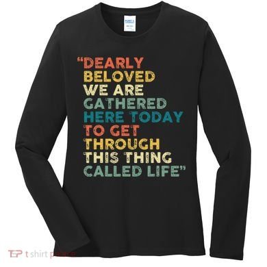 Dearly Beloved We Are Gathered Here Today To Get Through Women's Long Sleeve Shirt