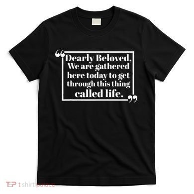 Dearly Beloved We Are Gathered Here Today To Get Through (1) T-Shirt