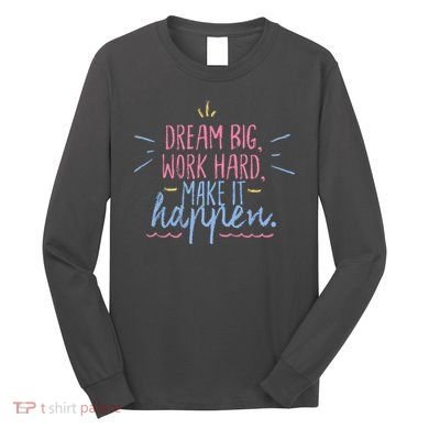 Dream Big Work Hard Make It Happen Quote Long Sleeve Shirt