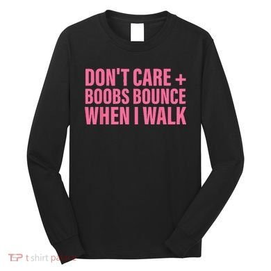 Dont Care Boobs Bounce When I Walk Quote Long Sleeve Shirt