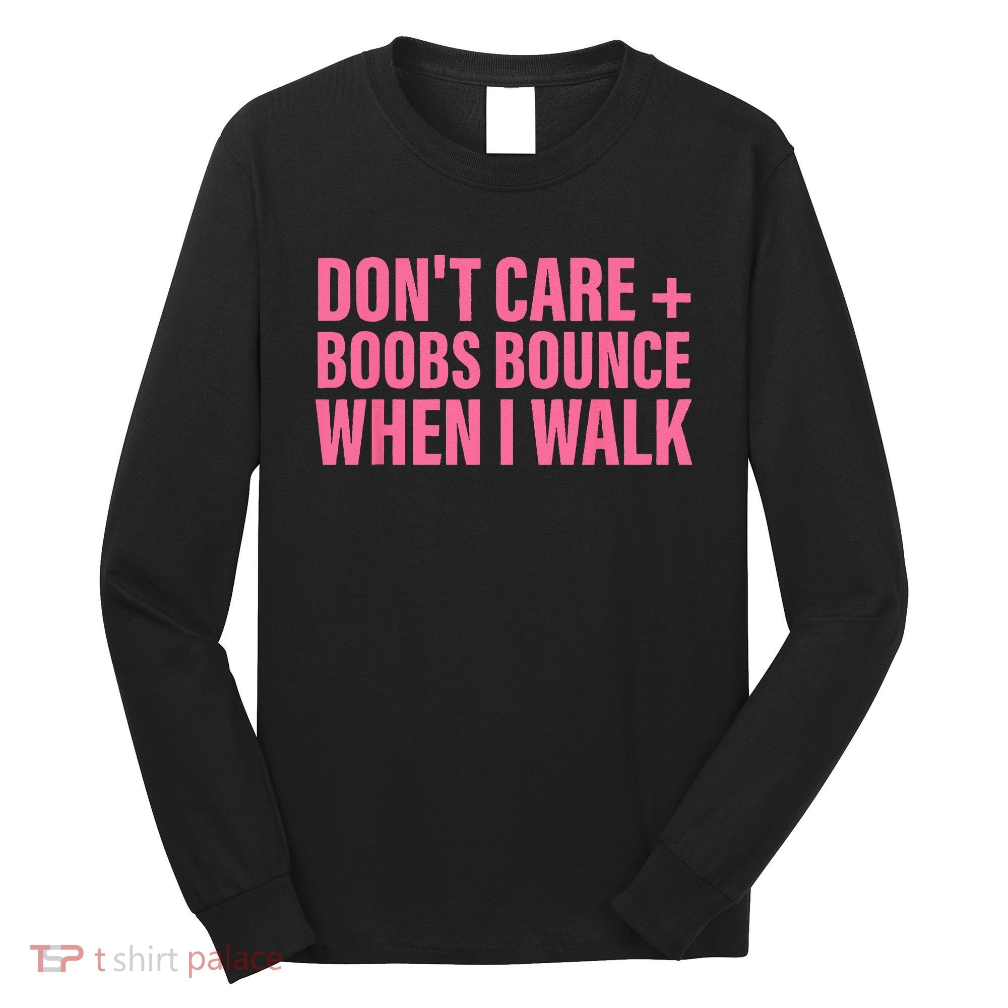 Dont Care Boobs Bounce When I Walk Quote Long Sleeve Shirt