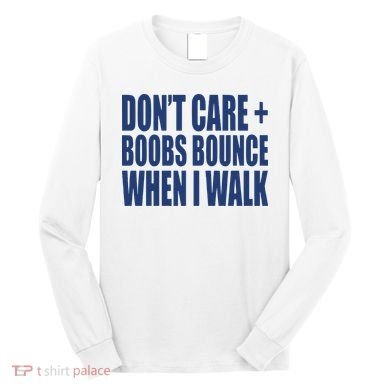 Don’t Care Boobs Bounce When I Walk Long Sleeve Shirt