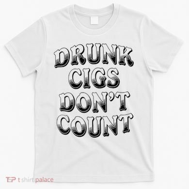 Drunk Cigs Don't Count T-Shirt