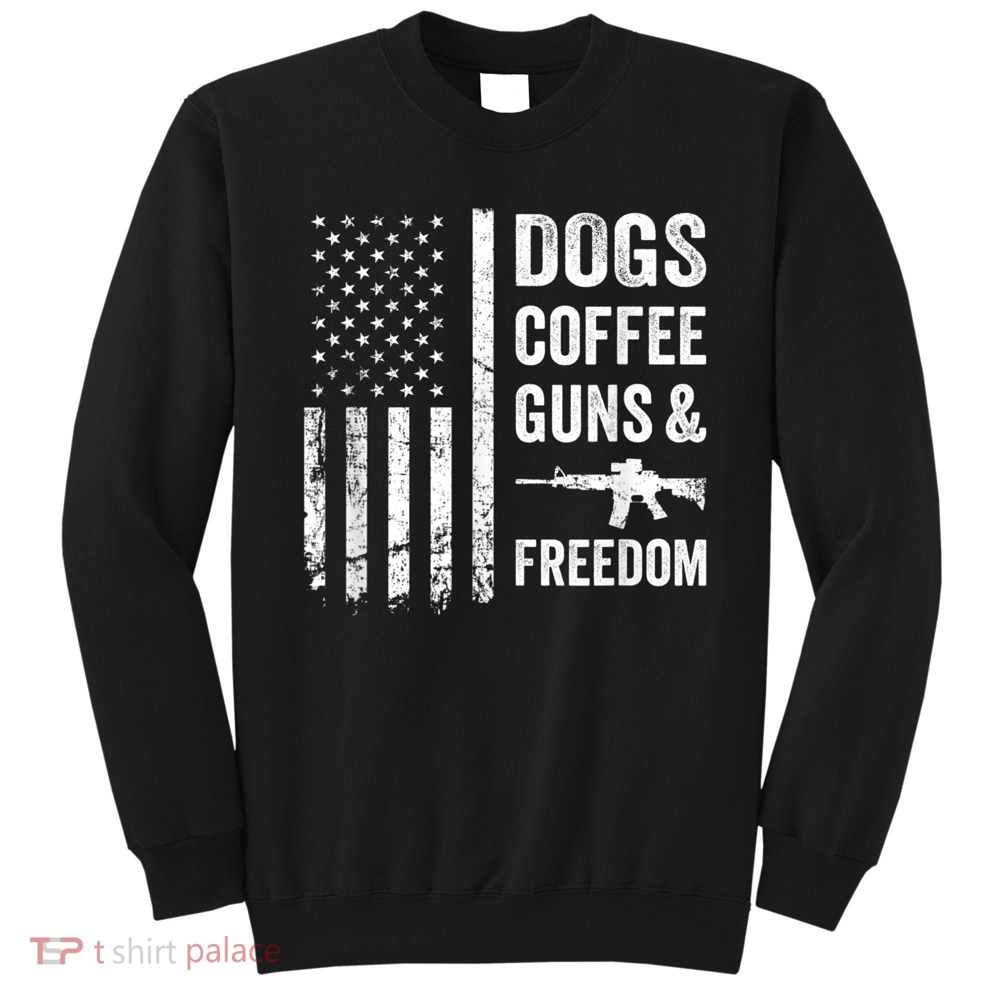 DOGS COFFEE GUNS & FREEDOM Funny Pro Gun American Flag Sweatshirt