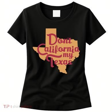 Dont California My Texas Women's T-Shirt