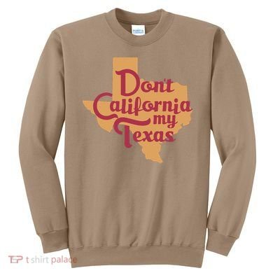 Dont California My Texas Sweatshirt