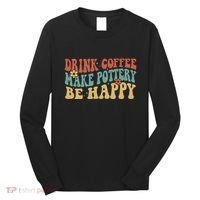 Drink Coffee Make Pottery Be Happy Groovy Pottery Artist Long Sleeve Shirt thumb 0