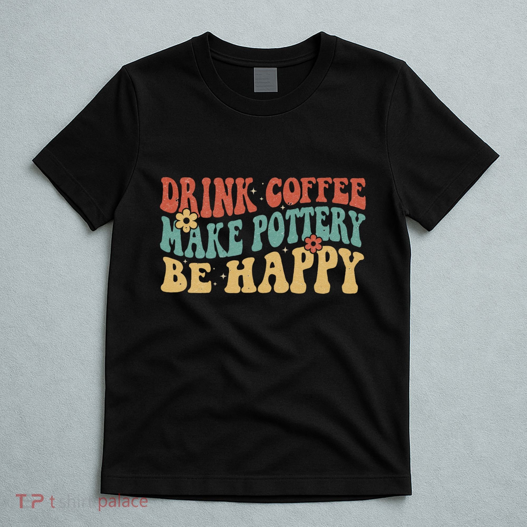 Drink Coffee Make Pottery Be Happy Groovy Pottery Artist T-Shirt