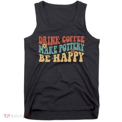 Drink Coffee Make Pottery Be Happy Groovy Pottery Artist Tank Top