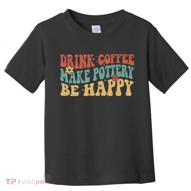 Drink Coffee Make Pottery Be Happy Groovy Pottery Artist Toddler T-Shirt