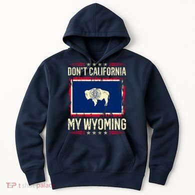 Dont California My Wyoming AntiLiberal Conservative Pride Hoodie