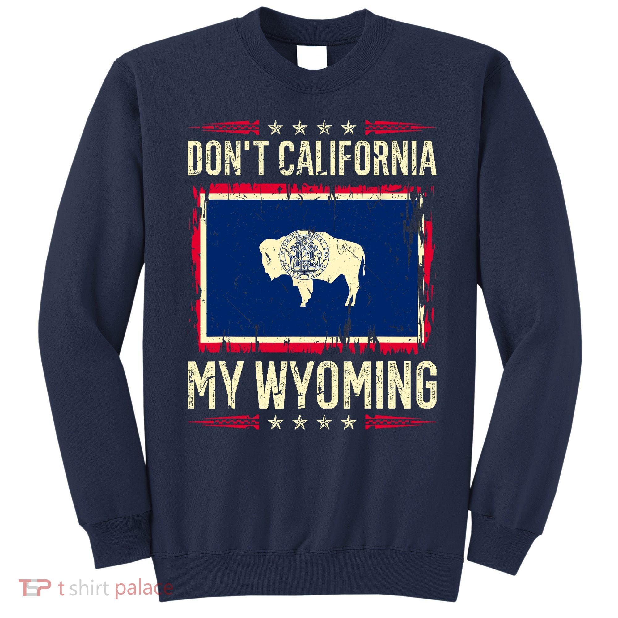 Dont California My Wyoming AntiLiberal Conservative Pride Sweatshirt