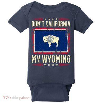 Dont California My Wyoming AntiLiberal Conservative Pride Baby Bodysuit
