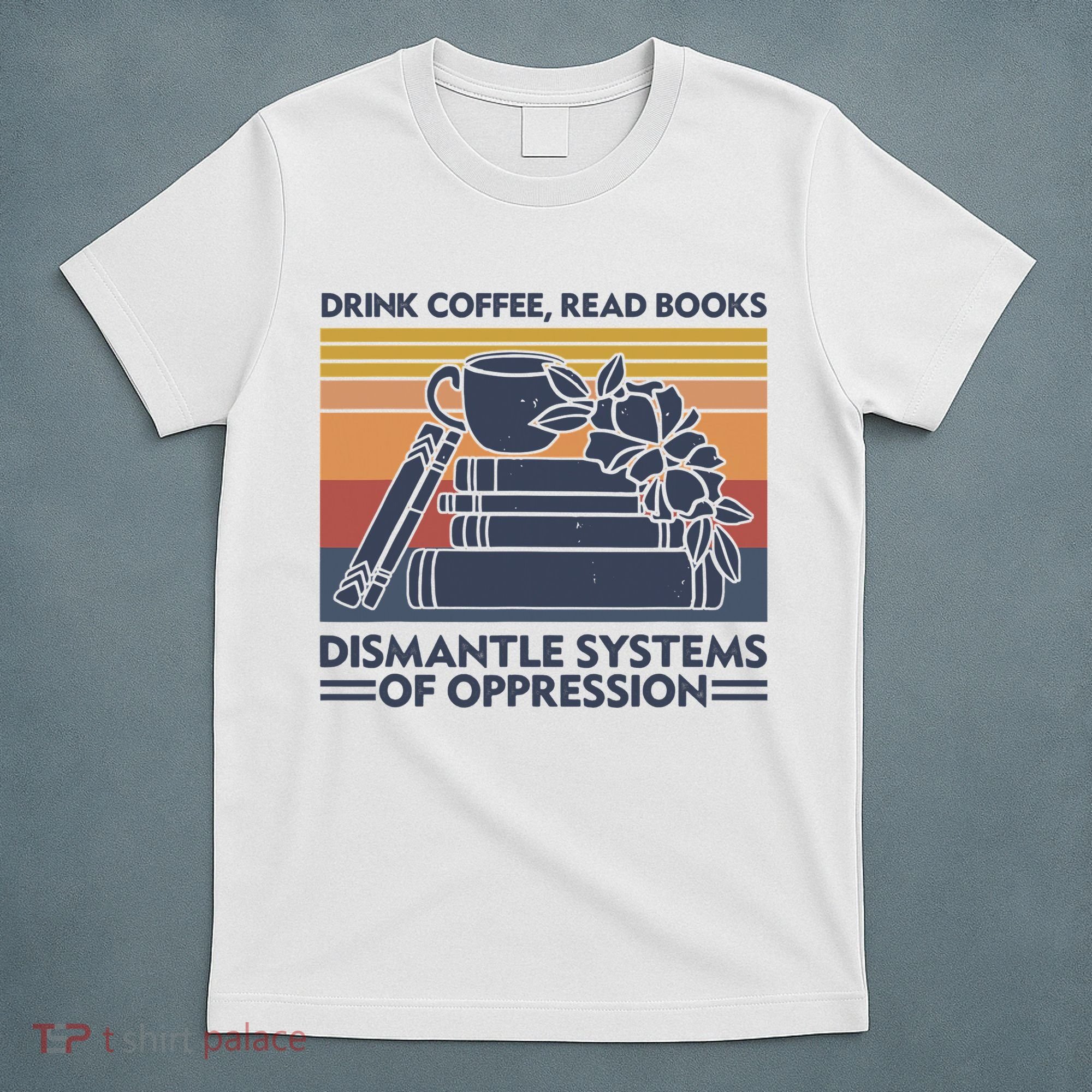 Drink Coffee Read Books Dismantle Systems Of Oppression Vintage T-Shirt